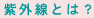 紫外線とは？