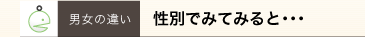 男女の違い 性別でみてみると
