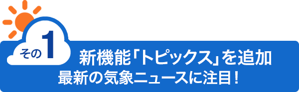 新機能「トピックス」を追加、最新の気象ニュースに注目！