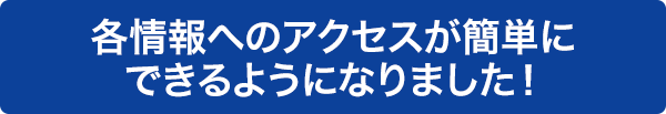 各情報へのアクセスが簡単にできるようになりました！バージョンアップしていますぐ体験しよう