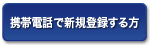携帯電話で新規登録する方はこちら
