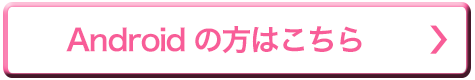 Androidの方はこちら