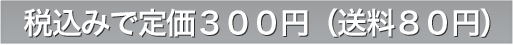 税込みで定価300円（送料80円）